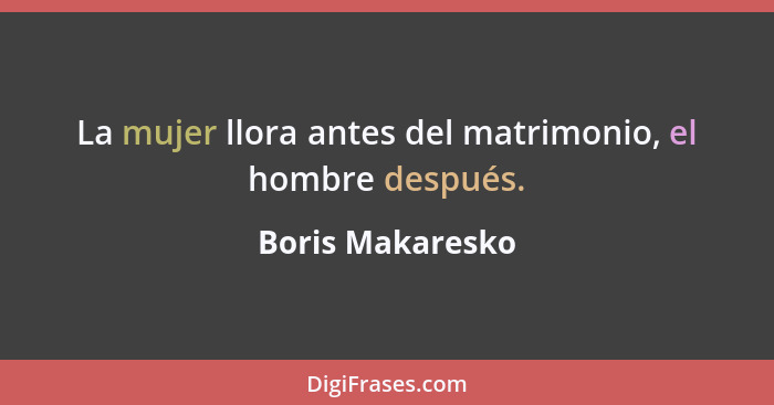 La mujer llora antes del matrimonio, el hombre después.... - Boris Makaresko