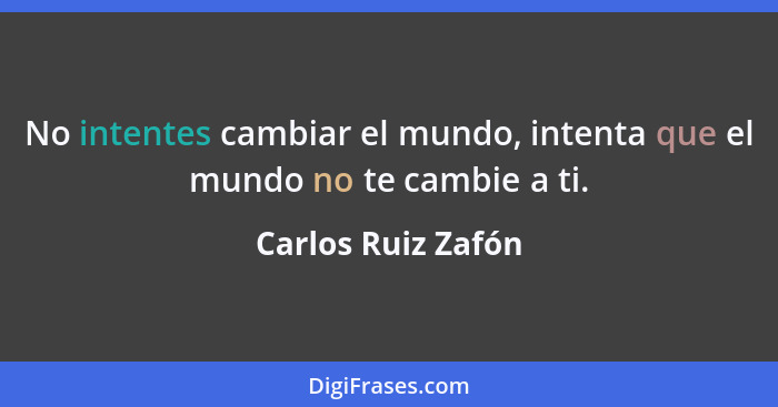 No intentes cambiar el mundo, intenta que el mundo no te cambie a ti.... - Carlos Ruiz Zafón