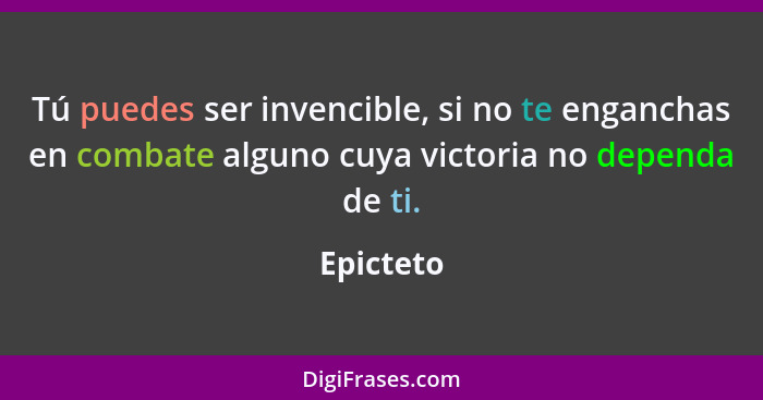 Tú puedes ser invencible, si no te enganchas en combate alguno cuya victoria no dependa de ti.... - Epicteto