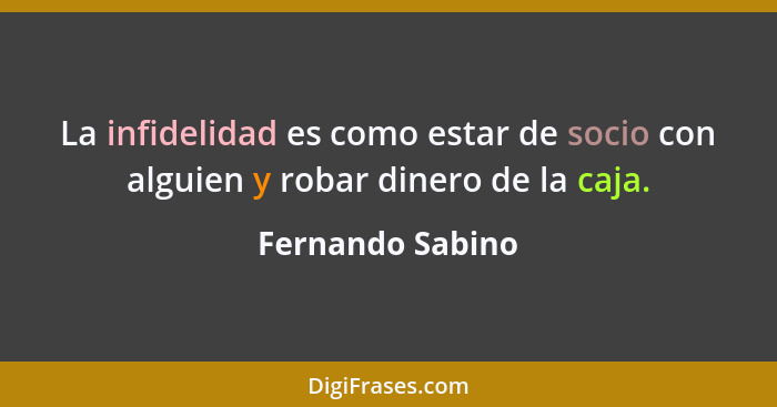 La infidelidad es como estar de socio con alguien y robar dinero de la caja.... - Fernando Sabino