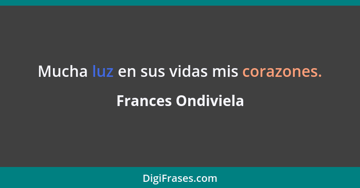 Mucha luz en sus vidas mis corazones.... - Frances Ondiviela