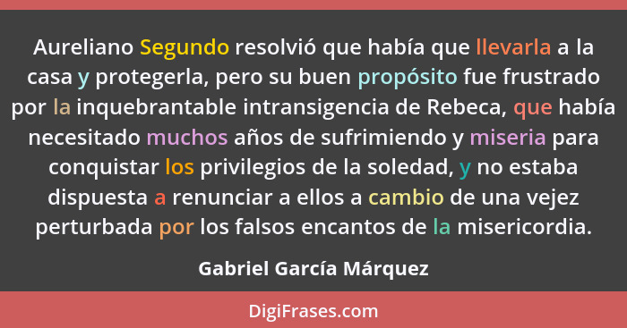 Aureliano Segundo resolvió que había que llevarla a la casa y protegerla, pero su buen propósito fue frustrado por la inquebr... - Gabriel García Márquez