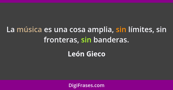 La música es una cosa amplia, sin límites, sin fronteras, sin banderas.... - León Gieco