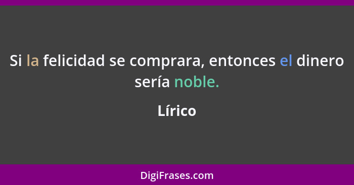 Si la felicidad se comprara, entonces el dinero sería noble.... - Lírico