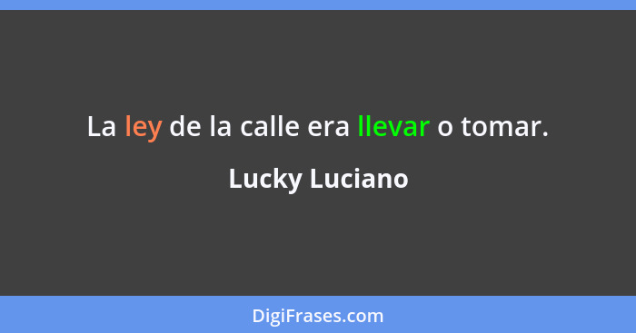 La ley de la calle era llevar o tomar.... - Lucky Luciano