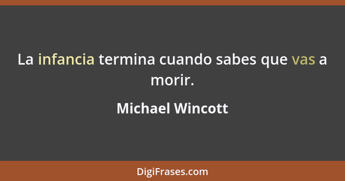 La infancia termina cuando sabes que vas a morir.... - Michael Wincott