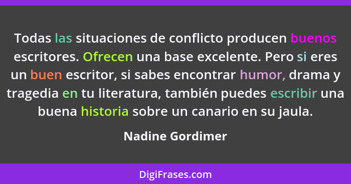 Todas las situaciones de conflicto producen buenos escritores. Ofrecen una base excelente. Pero si eres un buen escritor, si sabes e... - Nadine Gordimer