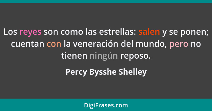 Los reyes son como las estrellas: salen y se ponen; cuentan con la veneración del mundo, pero no tienen ningún reposo.... - Percy Bysshe Shelley