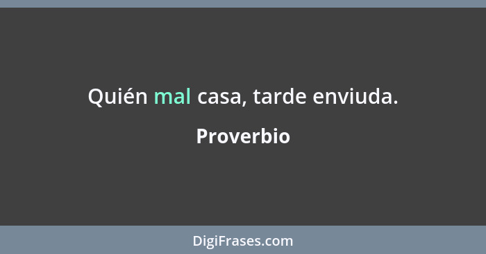 Quién mal casa, tarde enviuda.... - Proverbio