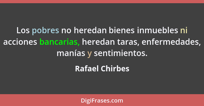 Los pobres no heredan bienes inmuebles ni acciones bancarias, heredan taras, enfermedades, manías y sentimientos.... - Rafael Chirbes