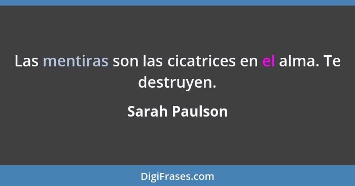 Las mentiras son las cicatrices en el alma. Te destruyen.... - Sarah Paulson