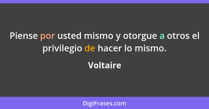 Piense por usted mismo y otorgue a otros el privilegio de hacer lo mismo.... - Voltaire