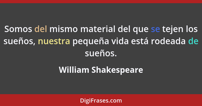 Somos del mismo material del que se tejen los sueños, nuestra pequeña vida está rodeada de sueños.... - William Shakespeare