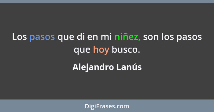 Los pasos que di en mi niñez, son los pasos que hoy busco.... - Alejandro Lanús