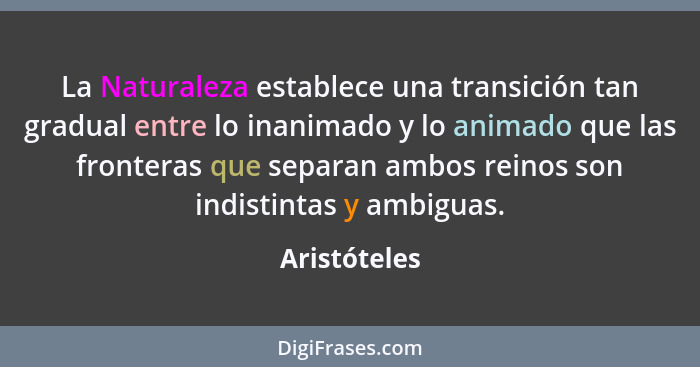 La Naturaleza establece una transición tan gradual entre lo inanimado y lo animado que las fronteras que separan ambos reinos son indist... - Aristóteles