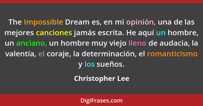 The Impossible Dream es, en mi opinión, una de las mejores canciones jamás escrita. He aquí un hombre, un anciano, un hombre muy vie... - Christopher Lee