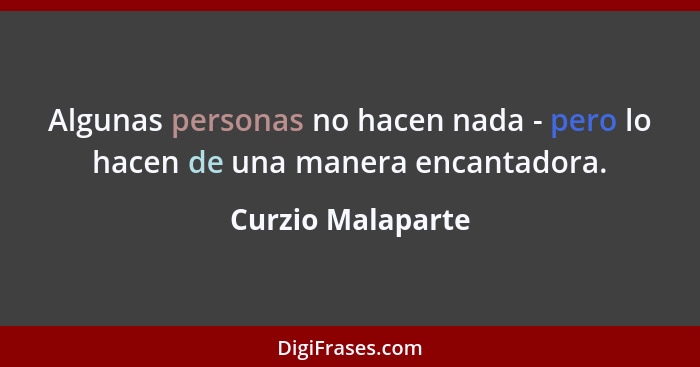 Algunas personas no hacen nada - pero lo hacen de una manera encantadora.... - Curzio Malaparte