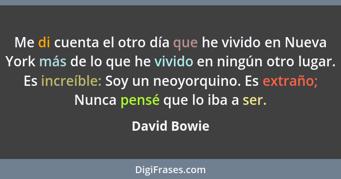 Me di cuenta el otro día que he vivido en Nueva York más de lo que he vivido en ningún otro lugar. Es increíble: Soy un neoyorquino. Es... - David Bowie