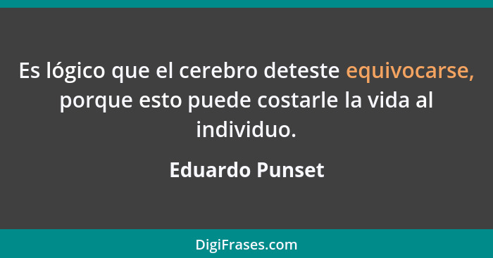 Es lógico que el cerebro deteste equivocarse, porque esto puede costarle la vida al individuo.... - Eduardo Punset