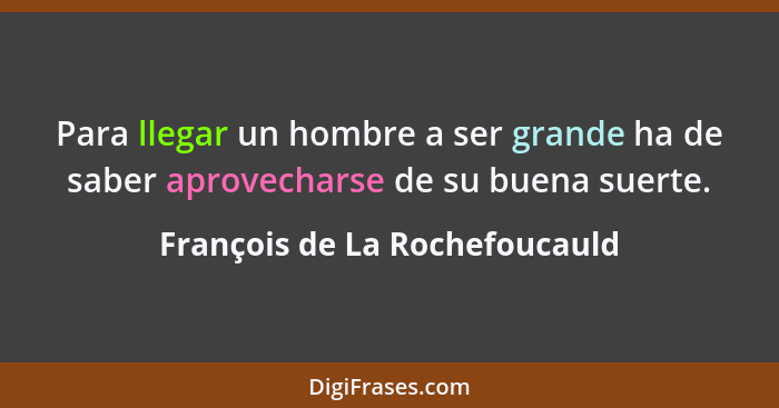 Para llegar un hombre a ser grande ha de saber aprovecharse de su buena suerte.... - François de La Rochefoucauld