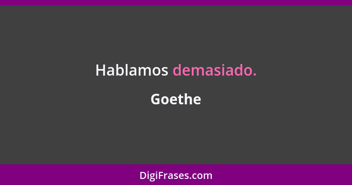 Hablamos demasiado.... - Goethe