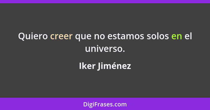 Quiero creer que no estamos solos en el universo.... - Iker Jiménez