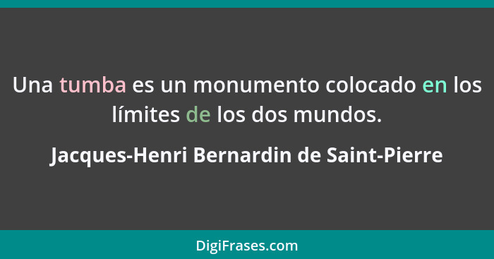 Una tumba es un monumento colocado en los límites de los dos mundos.... - Jacques-Henri Bernardin de Saint-Pierre