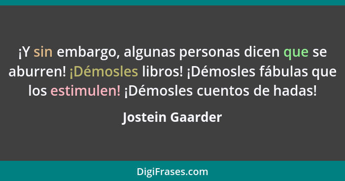 ¡Y sin embargo, algunas personas dicen que se aburren! ¡Démosles libros! ¡Démosles fábulas que los estimulen! ¡Démosles cuentos de h... - Jostein Gaarder