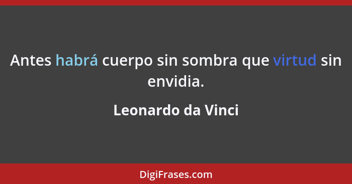 Antes habrá cuerpo sin sombra que virtud sin envidia.... - Leonardo da Vinci