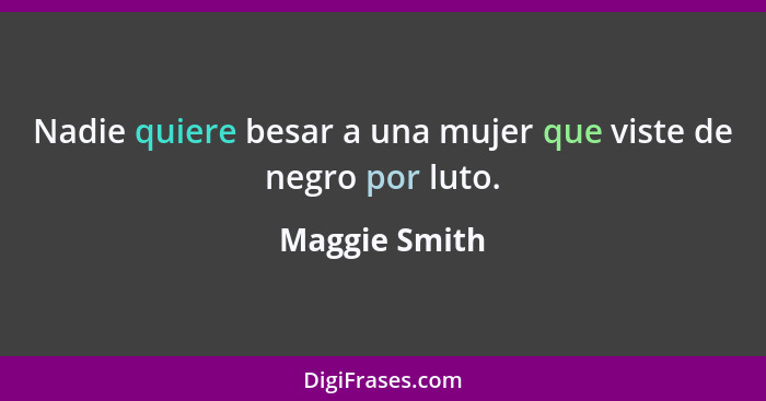 Nadie quiere besar a una mujer que viste de negro por luto.... - Maggie Smith