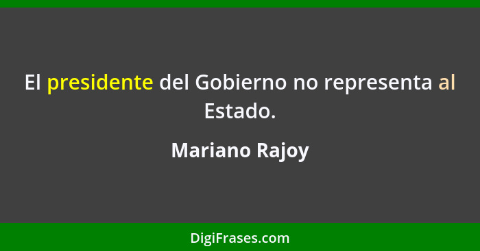 El presidente del Gobierno no representa al Estado.... - Mariano Rajoy