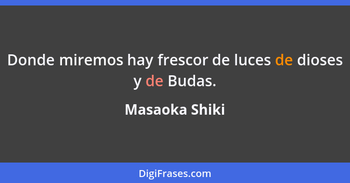 Donde miremos hay frescor de luces de dioses y de Budas.... - Masaoka Shiki