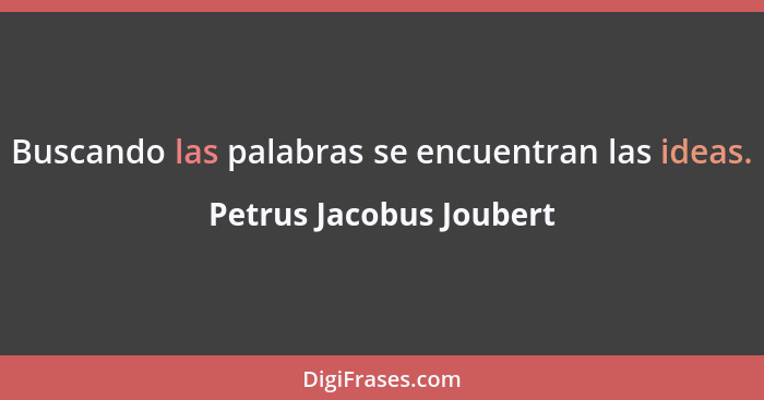 Buscando las palabras se encuentran las ideas.... - Petrus Jacobus Joubert