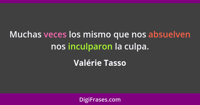 Muchas veces los mismo que nos absuelven nos inculparon la culpa.... - Valérie Tasso