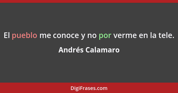 El pueblo me conoce y no por verme en la tele.... - Andrés Calamaro