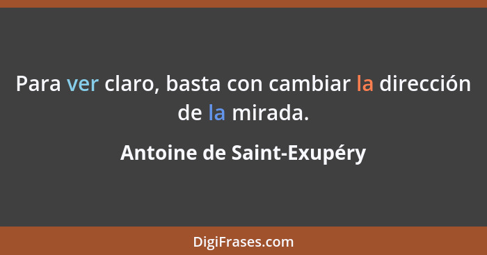 Para ver claro, basta con cambiar la dirección de la mirada.... - Antoine de Saint-Exupéry