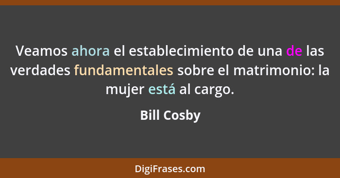 Veamos ahora el establecimiento de una de las verdades fundamentales sobre el matrimonio: la mujer está al cargo.... - Bill Cosby