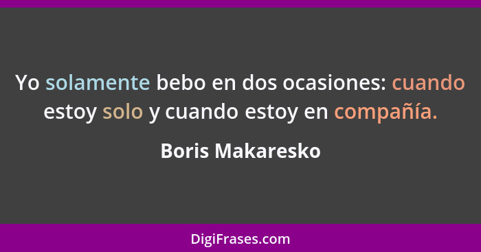 Yo solamente bebo en dos ocasiones: cuando estoy solo y cuando estoy en compañía.... - Boris Makaresko