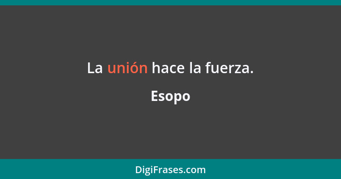 La unión hace la fuerza.... - Esopo