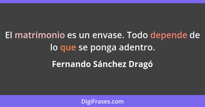 El matrimonio es un envase. Todo depende de lo que se ponga adentro.... - Fernando Sánchez Dragó