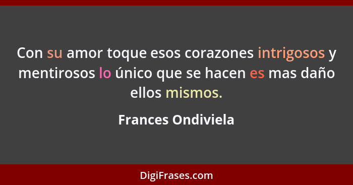 Con su amor toque esos corazones intrigosos y mentirosos lo único que se hacen es mas daño ellos mismos.... - Frances Ondiviela