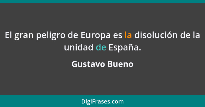 El gran peligro de Europa es la disolución de la unidad de España.... - Gustavo Bueno