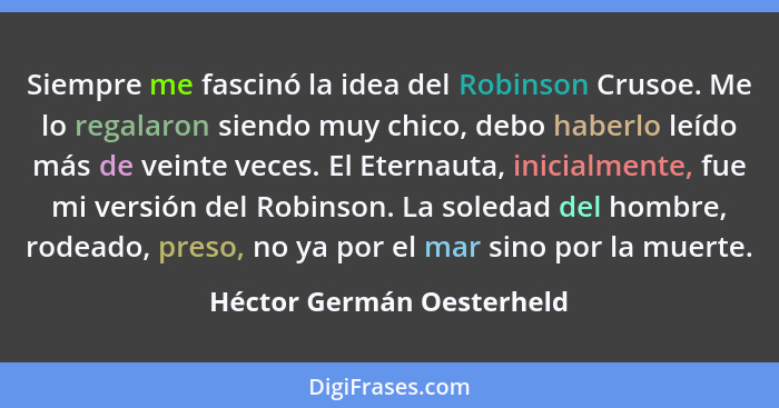 Siempre me fascinó la idea del Robinson Crusoe. Me lo regalaron siendo muy chico, debo haberlo leído más de veinte veces. E... - Héctor Germán Oesterheld