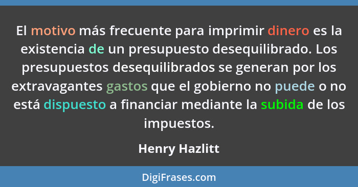 El motivo más frecuente para imprimir dinero es la existencia de un presupuesto desequilibrado. Los presupuestos desequilibrados se ge... - Henry Hazlitt