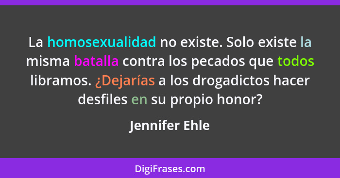 La homosexualidad no existe. Solo existe la misma batalla contra los pecados que todos libramos. ¿Dejarías a los drogadictos hacer des... - Jennifer Ehle