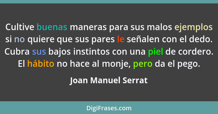 Cultive buenas maneras para sus malos ejemplos si no quiere que sus pares le señalen con el dedo. Cubra sus bajos instintos con u... - Joan Manuel Serrat