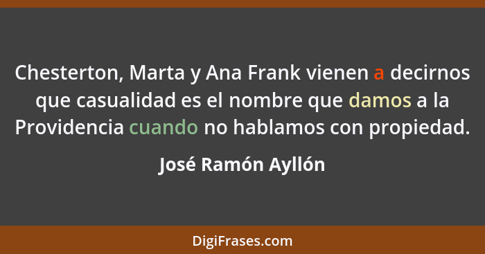 Chesterton, Marta y Ana Frank vienen a decirnos que casualidad es el nombre que damos a la Providencia cuando no hablamos con prop... - José Ramón Ayllón