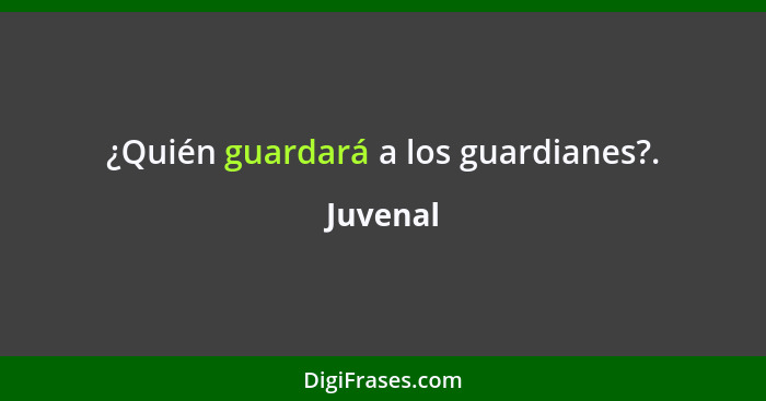 ¿Quién guardará a los guardianes?.... - Juvenal