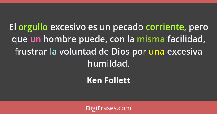 El orgullo excesivo es un pecado corriente, pero que un hombre puede, con la misma facilidad, frustrar la voluntad de Dios por una exces... - Ken Follett