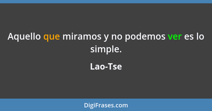 Aquello que miramos y no podemos ver es lo simple.... - Lao-Tse